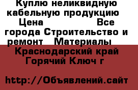 Куплю неликвидную кабельную продукцию › Цена ­ 1 900 000 - Все города Строительство и ремонт » Материалы   . Краснодарский край,Горячий Ключ г.